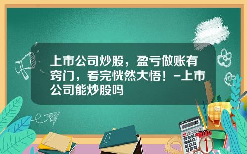 上市公司炒股，盈亏做账有窍门，看完恍然大悟！-上市公司能炒股吗