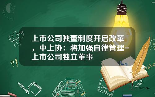 上市公司独董制度开启改革，中上协：将加强自律管理-上市公司独立董事