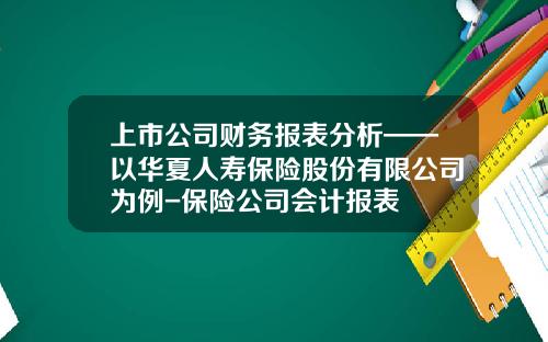 上市公司财务报表分析——以华夏人寿保险股份有限公司为例-保险公司会计报表