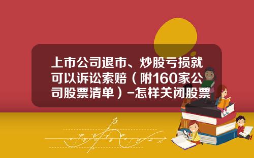 上市公司退市、炒股亏损就可以诉讼索赔(附160家公司股票清单)-怎样关闭股票资讯