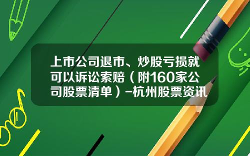 上市公司退市、炒股亏损就可以诉讼索赔(附160家公司股票清单)-杭州股票资讯公司招聘电话