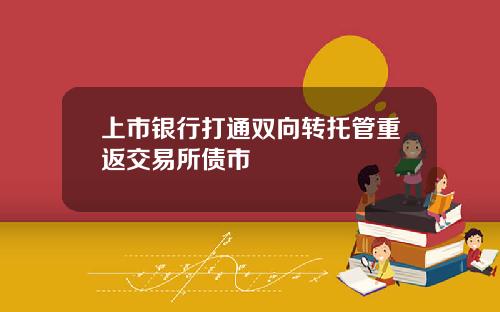 上市银行打通双向转托管重返交易所债市