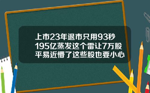 上市23年退市只用93秒195亿蒸发这个雷让7万股平易近懵了这些股也要小心