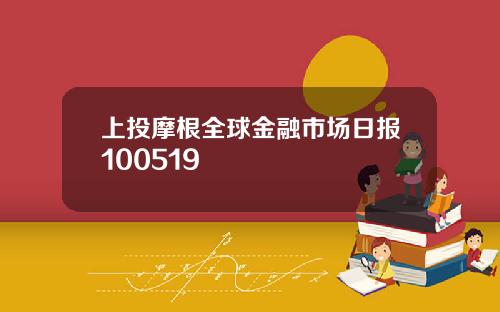 上投摩根全球金融市场日报100519