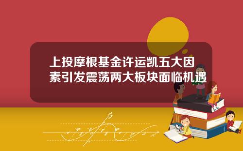 上投摩根基金许运凯五大因素引发震荡两大板块面临机遇