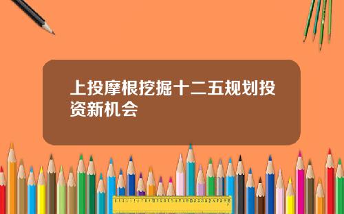 上投摩根挖掘十二五规划投资新机会