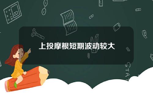 上投摩根短期波动较大