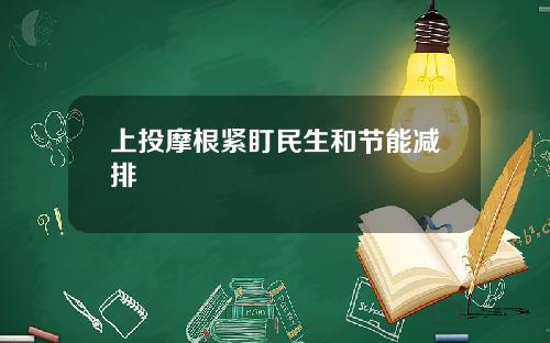 上投摩根紧盯民生和节能减排