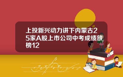 上投新兴动力讲下内蒙古25家A股上市公司中考成绩放榜12