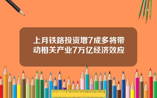上月铁路投资增7成多将带动相关产业7万亿经济效应