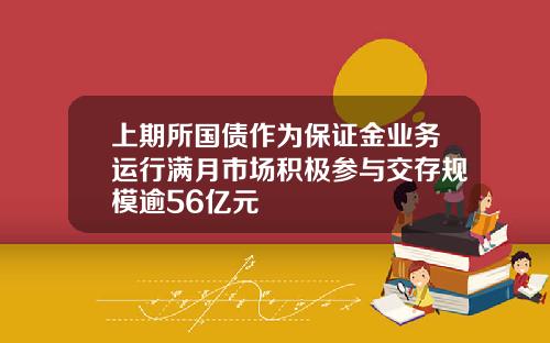 上期所国债作为保证金业务运行满月市场积极参与交存规模逾56亿元