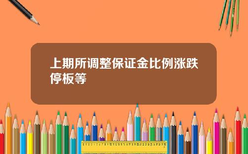上期所调整保证金比例涨跌停板等