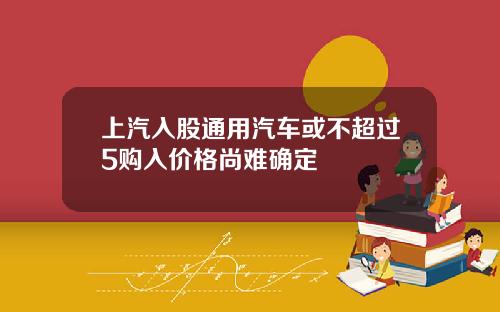 上汽入股通用汽车或不超过5购入价格尚难确定