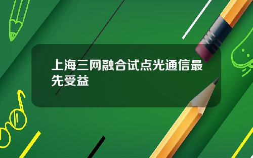 上海三网融合试点光通信最先受益
