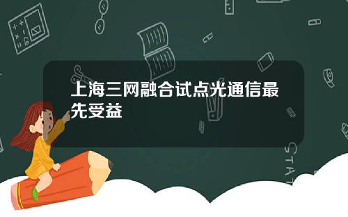 上海三网融合试点光通信最先受益