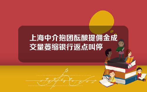 上海中介抱团酝酿提佣金成交量萎缩银行返点叫停