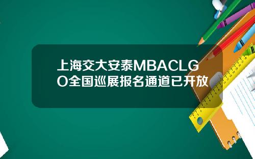 上海交大安泰MBACLGO全国巡展报名通道已开放