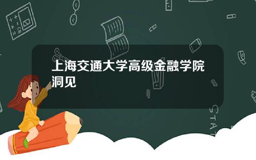 上海交通大学高级金融学院洞见
