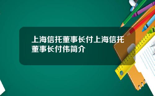 上海信托董事长付上海信托董事长付伟简介