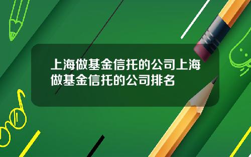 上海做基金信托的公司上海做基金信托的公司排名