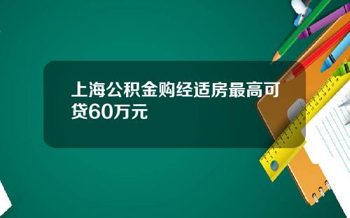 上海公积金购经适房最高可贷60万元