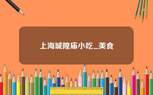 上海城隍庙小吃_美食