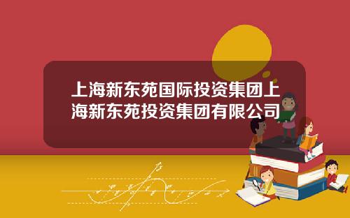 上海新东苑国际投资集团上海新东苑投资集团有限公司