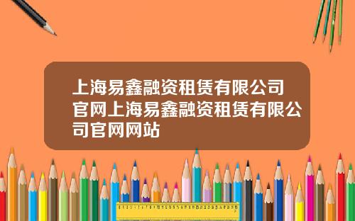 上海易鑫融资租赁有限公司官网上海易鑫融资租赁有限公司官网网站