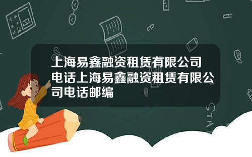 上海易鑫融资租赁有限公司电话上海易鑫融资租赁有限公司电话邮编