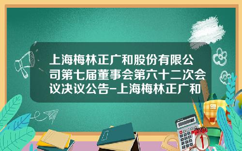 上海梅林正广和股份有限公司第七届董事会第六十二次会议决议公告-上海梅林正广和食品有限公司