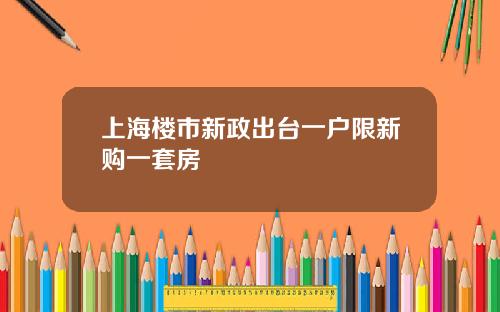 上海楼市新政出台一户限新购一套房