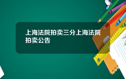 上海法院拍卖三分上海法院拍卖公告