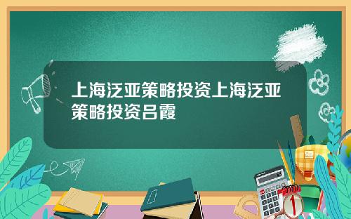 上海泛亚策略投资上海泛亚策略投资吕霞