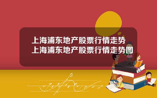 上海浦东地产股票行情走势上海浦东地产股票行情走势图