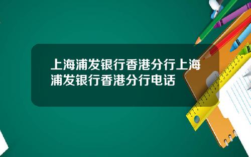 上海浦发银行香港分行上海浦发银行香港分行电话