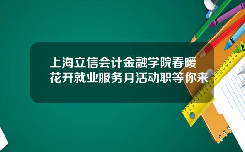 上海立信会计金融学院春暖花开就业服务月活动职等你来