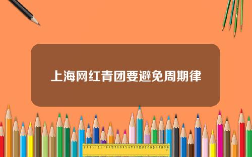 上海网红青团要避免周期律