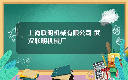 上海联明机械有限公司 武汉联明机械厂