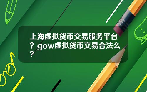 上海虚拟货币交易服务平台?gow虚拟货币交易合法么?