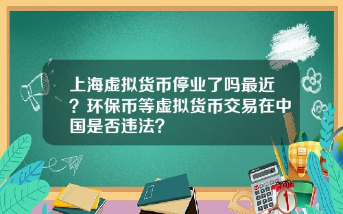 上海虚拟货币停业了吗最近？环保币等虚拟货币交易在中国是否违法？