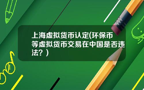 上海虚拟货币认定(环保币等虚拟货币交易在中国是否违法?)