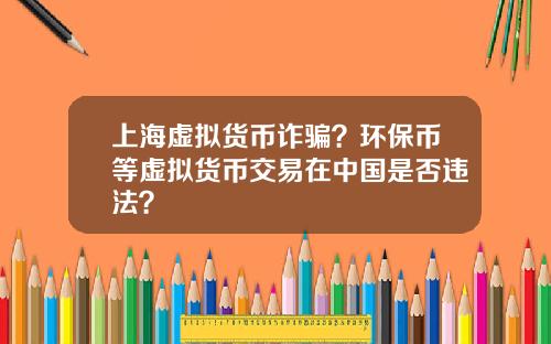 上海虚拟货币诈骗?环保币等虚拟货币交易在中国是否违法?