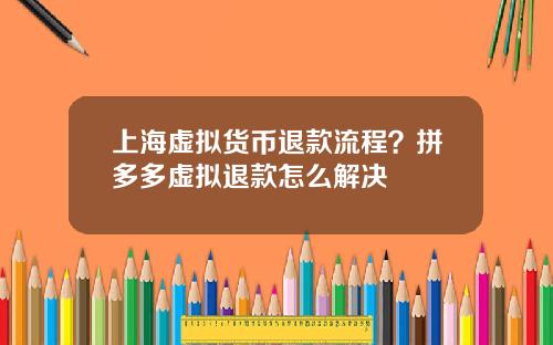 上海虚拟货币退款流程？拼多多虚拟退款怎么解决