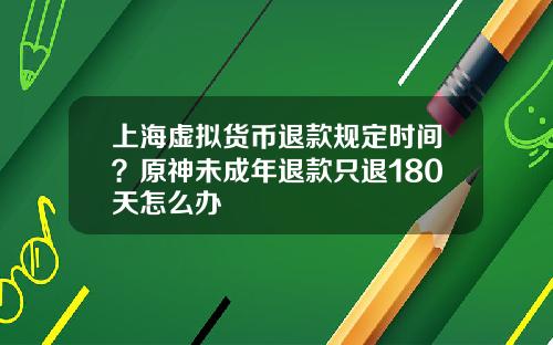 上海虚拟货币退款规定时间?原神未成年退款只退180天怎么办