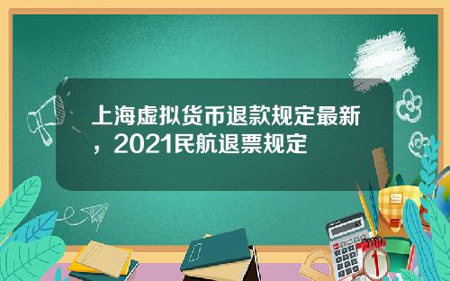 上海虚拟货币退款规定最新,2021民航退票规定
