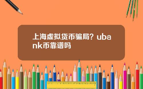 上海虚拟货币骗局?ubank币靠谱吗