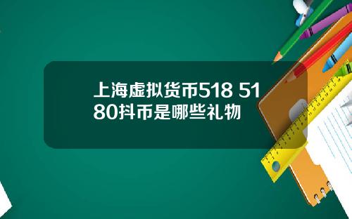 上海虚拟货币518 5180抖币是哪些礼物
