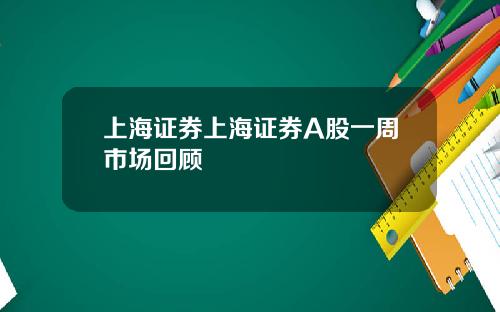 上海证券上海证券A股一周市场回顾