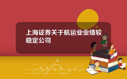 上海证券关于航运业业绩较稳定公司