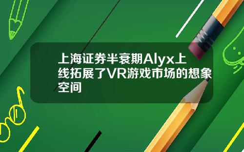 上海证券半衰期Alyx上线拓展了VR游戏市场的想象空间